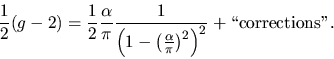 \begin{displaymath}
{1 \over 2} (g-2) = {1 \over 2} {\alpha \over \pi}
{ 1 \ov...
...ha \over \pi}\right)^2
\right)^2
} + \mbox{\lq\lq corrections''}.
\end{displaymath}