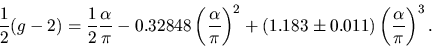 \begin{displaymath}
{1 \over 2} (g-2) = {1 \over 2} {\alpha \over \pi}
- 0.3284...
...ght)^2
+ (1.183 \pm 0.011) \left({\alpha \over \pi}\right)^3.
\end{displaymath}